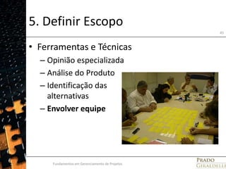 5. Definir EscopoFerramentas e TécnicasOpinião especializadaAnálise do ProdutoIdentificação das alternativasEnvolver equipeFundamentos em Gerenciamento de Projetos45