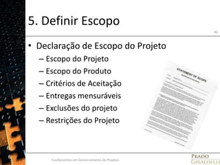 5. Definir EscopoDeclaração de Escopo do ProjetoEscopo do ProjetoEscopo do ProdutoCritérios de AceitaçãoEntregas mensuráveisExclusões do projetoRestrições do ProjetoFundamentos em Gerenciamento de Projetos46