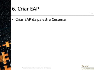 6. Criar EAPCriar EAP da palestra CesumarFundamentos em Gerenciamento de Projetos51