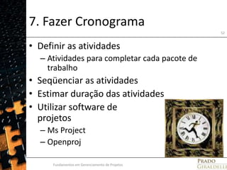 7. Fazer CronogramaDefinir as atividadesAtividades para completar cada pacote de trabalhoSeqüenciar as atividadesEstimar duração das atividadesUtilizar software de projetosMs ProjectOpenprojFundamentos em Gerenciamento de Projetos52