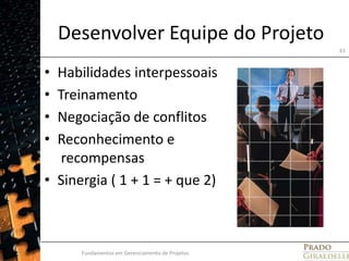 Desenvolver Equipe do ProjetoHabilidades interpessoaisTreinamentoNegociação de conflitosReconhecimento e recompensasSinergia ( 1 + 1 = + que 2)Fundamentos em Gerenciamento de Projetos61