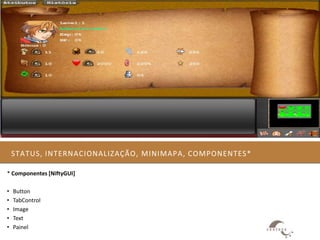 STATUS, INTERNACIONALIZAÇÃO, MINIMAPA, COMPONENTES*

* Componentes [NiftyGUI]

•   Button
•   TabControl
•   Image
•   Text
•   Painel
 