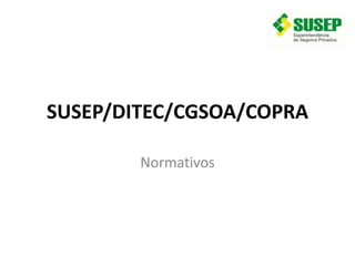 SUSEP/DITEC/CGSOA/COPRA
Normativos
 