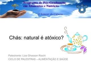 Chás: natural é atóxico?
Palestrante: Liza Ghassan Riachi
CICLO DE PALESTRAS – ALIMENTAÇÃO E SAÚDE
 