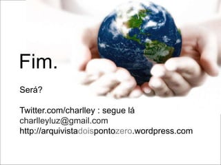 Fim.
Será?

Twitter.com/charlley : segue lá
charlleyluz@gmail.com
http://arquivistadoispontozero.wordpress.com
 