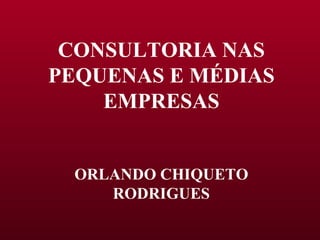 CONSULTORIA NAS PEQUENAS E MÉDIAS EMPRESAS ORLANDO CHIQUETO RODRIGUES 
