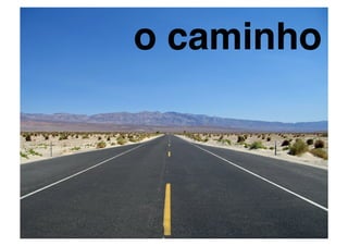 o caminho!
 
