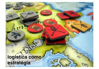 logística como
estratégia!
 