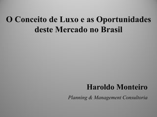 O Conceito de Luxo e as Oportunidades deste Mercado no Brasil 
Haroldo Monteiro 
Planning & Management Consultoria  