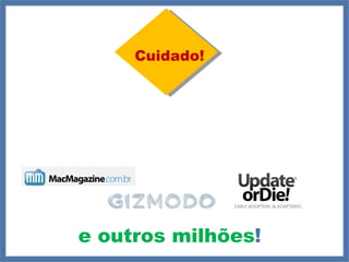 Cuidado! e outros milhões ! 