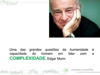 Uma das grandes questões da humanidade é 
capacidade do homem em lidar com a 
COMPLEXIDADE, Edgar Morin. 
 