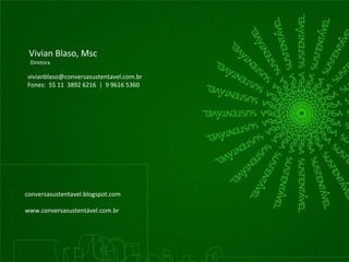 Vivian Blaso, Msc 
Diretora 
vivianblaso@conversasustentavel.com.br 
Fones: 55 11 3892 6216 | 9 9616 5360 
conversasustentavel.blogspot.com 
www.conversasustentável.com.br 
