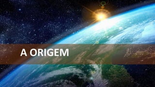 A ORIGEM
 