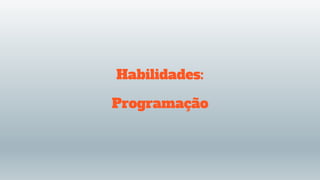 Habilidades:
Programação
 