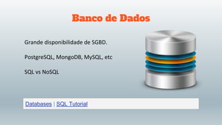 Banco de Dados
Grande disponibilidade de SGBD.
PostgreSQL, MongoDB, MySQL, etc
SQL vs NoSQL
Databases | SQL Tutorial
 