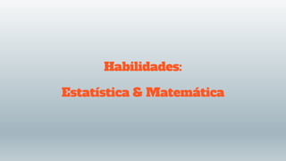Habilidades:
Estatística & Matemática
 