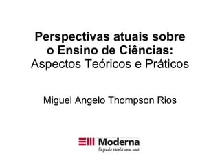 Perspectivas atuais sobre o Ensino de Ciências: Aspectos Teóricos e Práticos Miguel Angelo Thompson Rios 