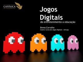 Jogos 
Digitais 
do entretenimento a educação 
Breno Carvalho 
Coord. Curso de Jogos Digitais - Unicap 
 