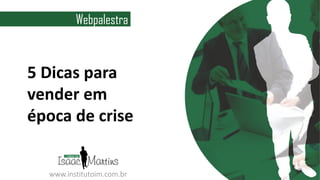 Prof. Isaac Martins
TÍTULO DA APRESENTAÇÃO
www.institutoim.com.br
5 Dicas para
vender em
época de crise
Webpalestra
 