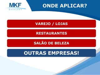 ONDE APLICAR?
VAREJO / LOJAS
RESTAURANTES
SALÃO DE BELEZA
OUTRAS EMPRESAS!
 