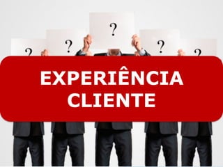 POR QUE APLICAR?
EXPERIÊNCIA
CLIENTE
 