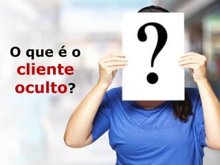 O que é o
cliente
oculto?
 