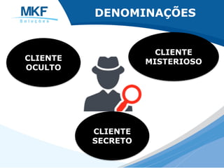 CLIENTE
OCULTO
CLIENTE
MISTERIOSO
CLIENTE
SECRETO
DENOMINAÇÕES
 