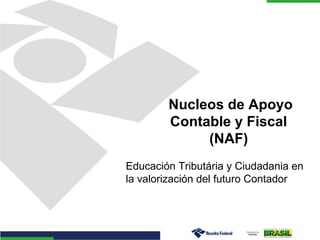 Nucleos de Apoyo
Contable y Fiscal
(NAF)
Educación Tributária y Ciudadania en
la valorización del futuro Contador

 