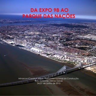 DA EXPO 98 AO
PARQUE DAS NAÇÕES
Minascon/Construir Minas - Feira Internacional da Construção.
Belo Horizonte - Minas Gerais
24/27 de Junho de 2015
 