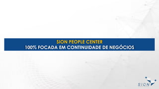 SION PEOPLE CENTER
100% FOCADA EM CONTINUIDADE DE NEGÓCIOS
 