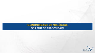 CONTINUIDADE DE NEGÓCIOS
POR QUE SE PREOCUPAR?
 