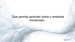 Que permite aprender sobre o ambiente
monitorado…

 