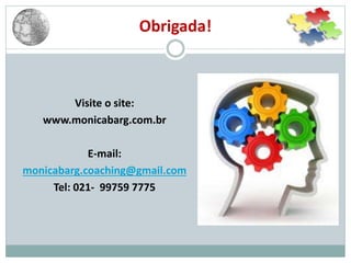Visite o site:
www.monicabarg.com.br
E-mail:
monicabarg.coaching@gmail.com
Tel: 021- 99759 7775
Obrigada!
 