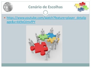 Cenário de Escolhas
 https://www.youtube.com/watch?feature=player_detailp
age&v=kk9xOJmvfPY
 