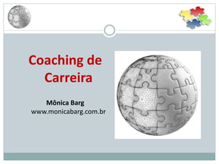 Coaching de
Carreira
Mônica Barg
www.monicabarg.com.br
 