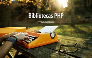 Bibliotecas PHP
Por Jefersson Nathan
 