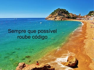 Sempre que possível
   roube código
 