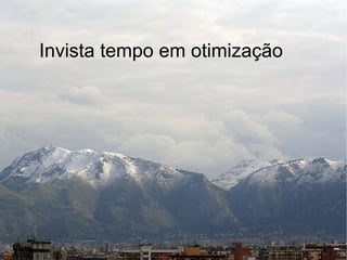 Invista tempo em otimização
 