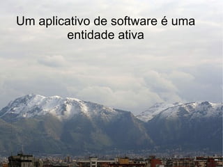 Um aplicativo de software é uma
        entidade ativa
 