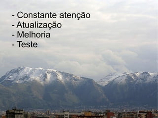 - Constante atenção
- Atualização
- Melhoria
- Teste
 