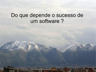 Do que depende o sucesso de
       um software ?
 
