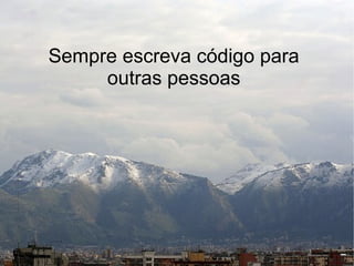 Sempre escreva código para
     outras pessoas
 