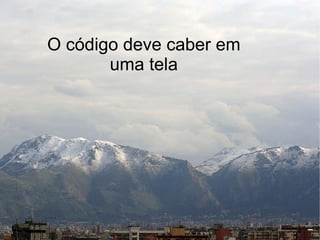 O código deve caber em
       uma tela
 