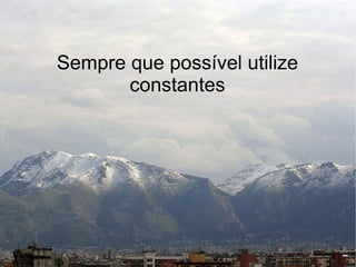 Sempre que possível utilize
       constantes
 
