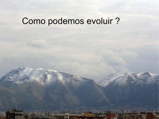 Como podemos evoluir ?
 