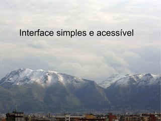 Interface simples e acessível
 