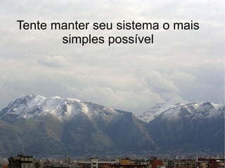 Tente manter seu sistema o mais
       simples possível
 