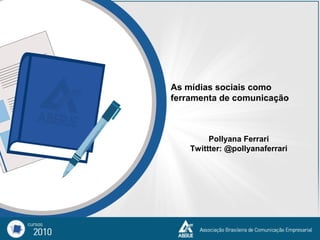 As mídias sociais como
ferramenta de comunicação
Pollyana Ferrari
Twittter: @pollyanaferrari
 