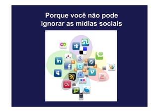 Porque você não pode
ignorar as mídias sociais
 