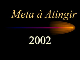 Meta à Atingir
2002
 